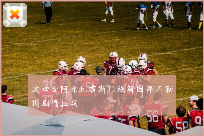 次回合阿尔瓦雷斯门线解围那不勒斯剧情拉满