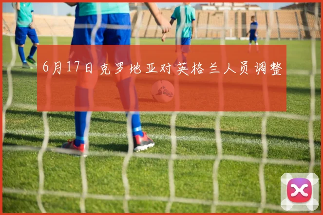 6月17日克罗地亚对英格兰人员调整