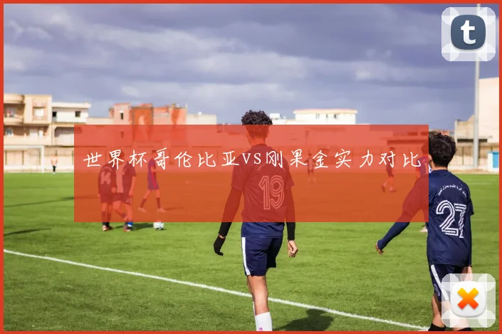 世界杯哥伦比亚vs刚果金实力对比