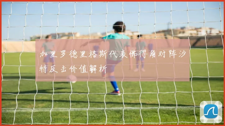 加里罗德里格斯代表佛得角对阵沙特反击价值解析