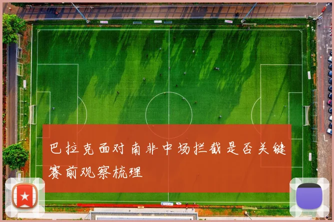 巴拉克面对南非中场拦截是否关键赛前观察梳理