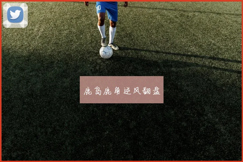 鹿岛鹿角逆风翻盘