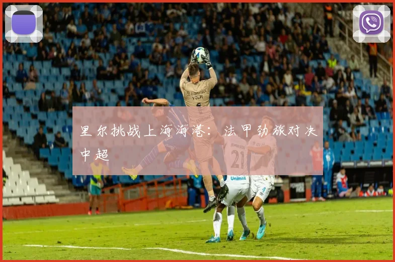 里尔挑战上海海港：法甲劲旅对决中超