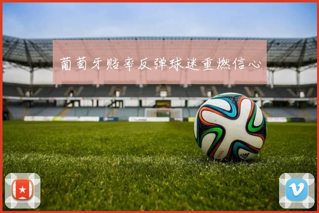 葡萄牙赔率反弹球迷重燃信心