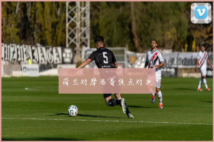 荷兰对摩洛哥焦点对决