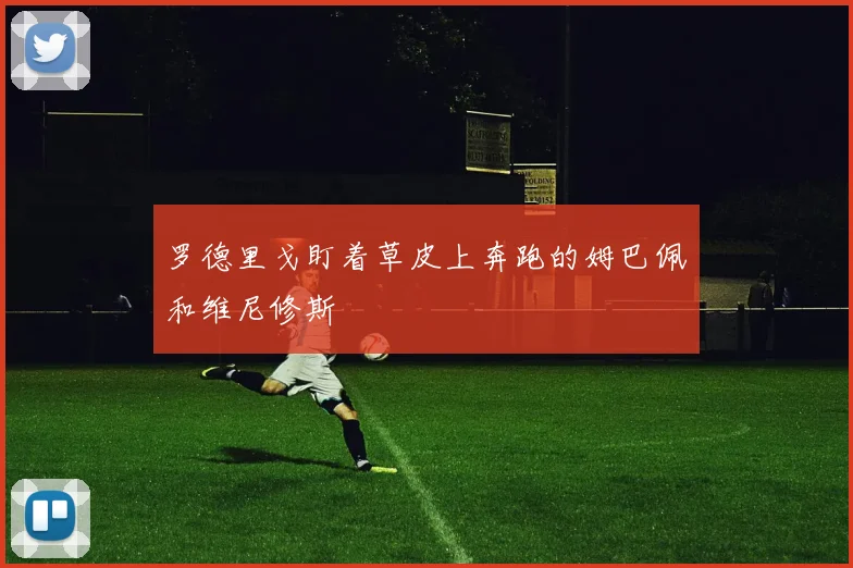 罗德里戈盯着草皮上奔跑的姆巴佩和维尼修斯