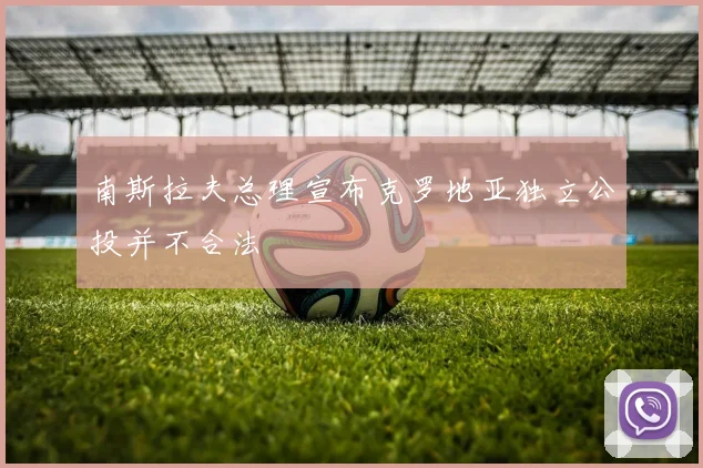 南斯拉夫总理宣布克罗地亚独立公投并不合法