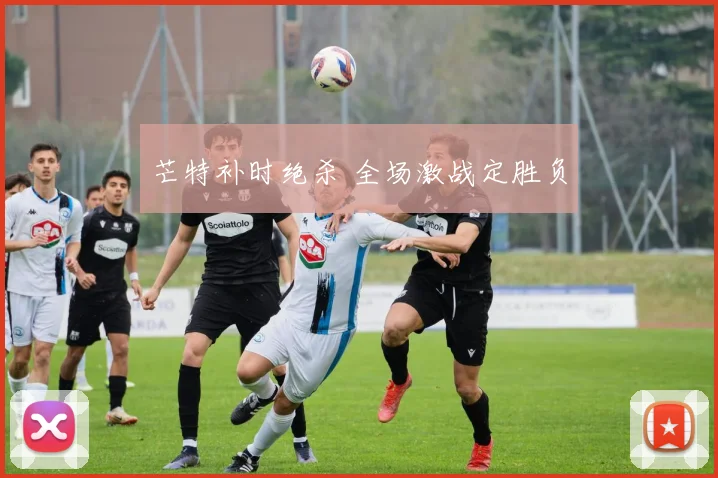芒特补时绝杀 全场激战定胜负