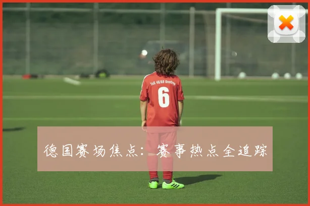 德国赛场焦点：赛事热点全追踪