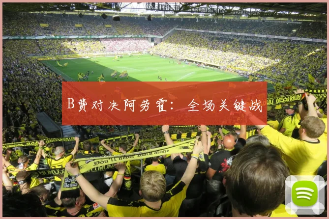 B费对决阿劳霍:全场关键战