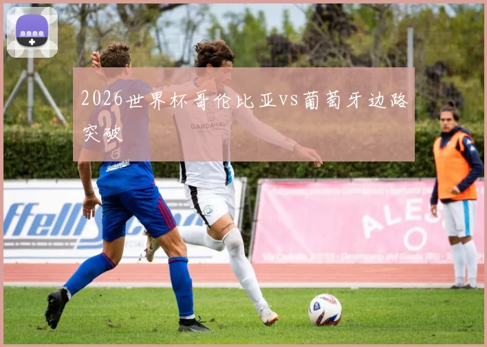 2026世界杯哥伦比亚vs葡萄牙边路突破