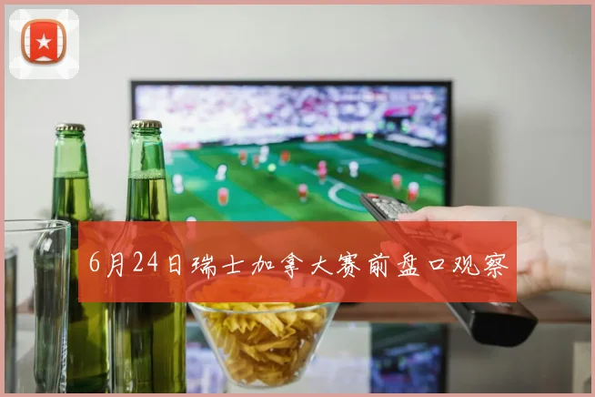 6月24日瑞士加拿大赛前盘口观察