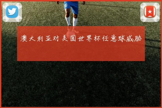 澳大利亚对美国世界杯任意球威胁