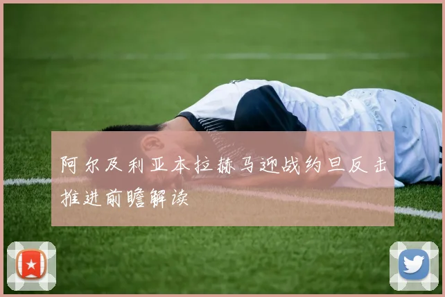 阿尔及利亚本拉赫马迎战约旦反击推进前瞻解读
