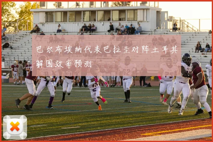 巴尔布埃纳代表巴拉圭对阵土耳其解围效率预测