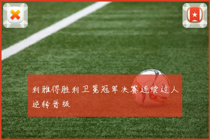 利雅得胜利卫冕冠军决赛连续过人逆转晋级