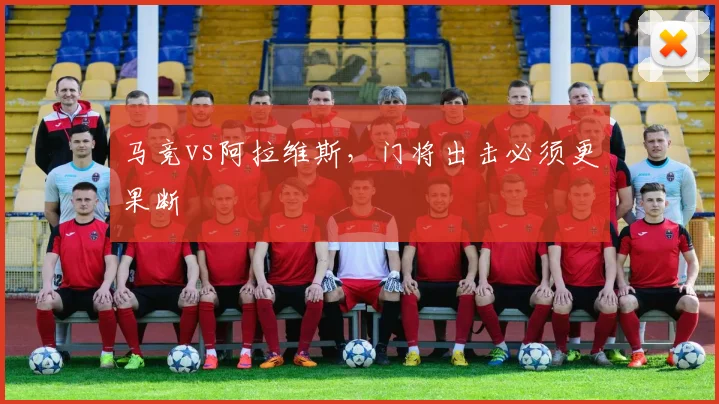 马竞vs阿拉维斯，门将出击必须更果断