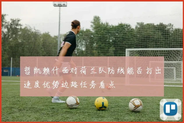 哲凯赖什面对荷兰队防线能否打出速度优势边路任务看点