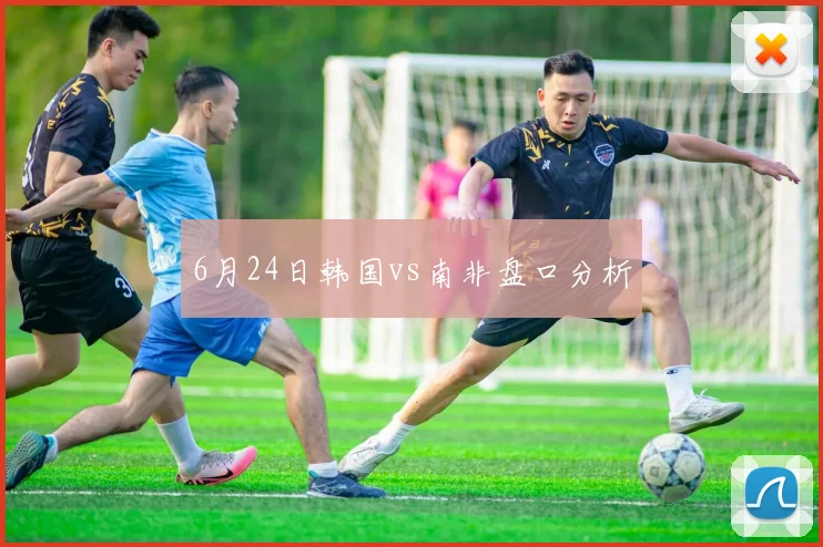 6月24日韩国vs南非盘口分析