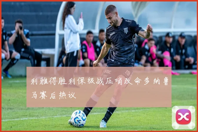 利雅得胜利保级战压哨改命多纳鲁马赛后热议