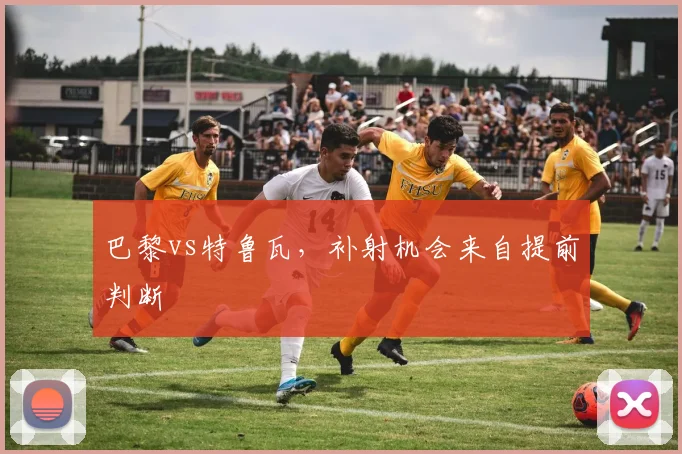 巴黎vs特鲁瓦，补射机会来自提前判断