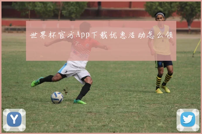 世界杯官方App下载优惠活动怎么领