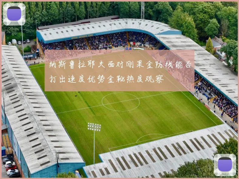 纳斯鲁拉耶夫面对刚果金防线能否打出速度优势金靴热度观察