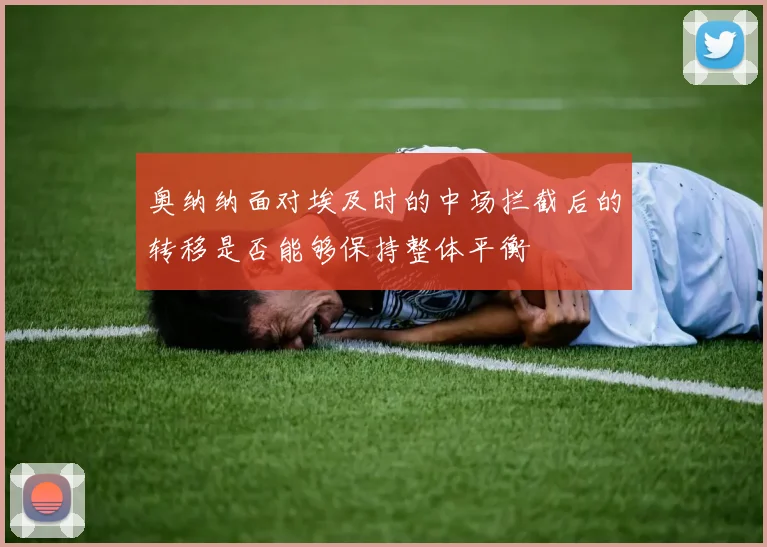 奥纳纳面对埃及时的中场拦截后的转移是否能够保持整体平衡
