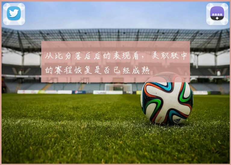 从比分落后后的表现看，美职联中的赛程恢复是否已经成熟