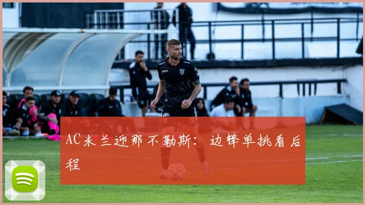 AC米兰迎那不勒斯：边锋单挑看后程