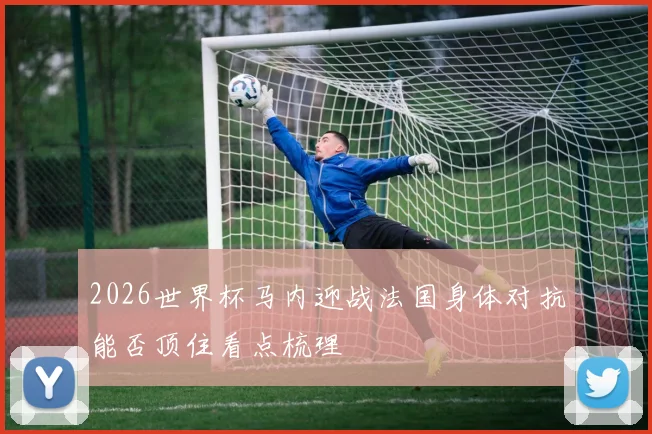 2026世界杯马内迎战法国身体对抗能否顶住看点梳理